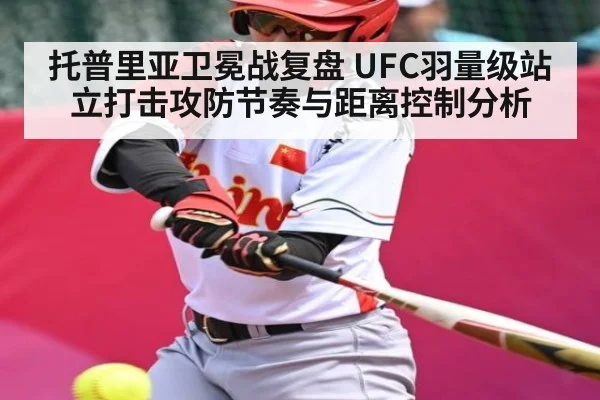托普里亚卫冕战复盘 UFC羽量级站立打击攻防节奏与距离控制分析