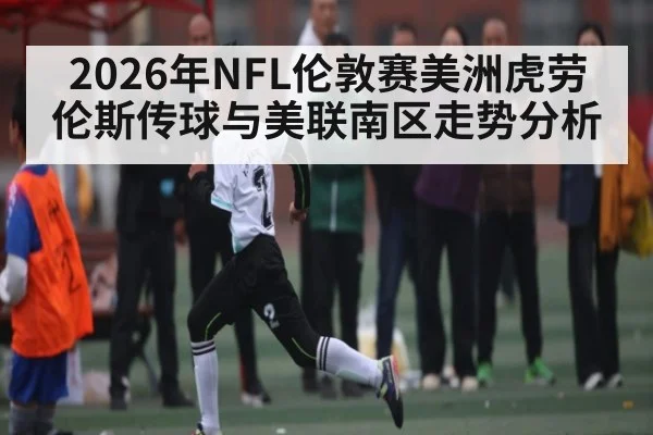 2026年NFL伦敦赛美洲虎劳伦斯传球与美联南区走势分析 | HuaTiHui